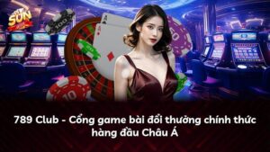 789 Club – Cổng game bài đổi thưởng chính thức hàng đầu Châu Á
