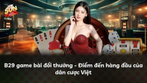 B29 game bài đổi thưởng – Điểm đến hàng đầu của dân cược Việt
