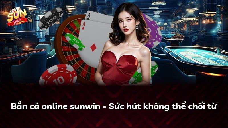 Bắn cá online sunwin - Sức hút không thể chối từ