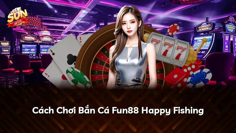 Cách Chơi Bắn Cá Fun88 Happy Fishing