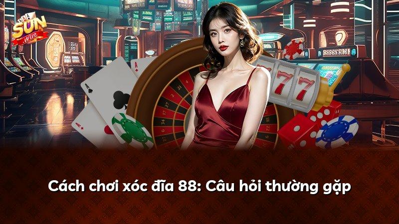 Cách chơi xóc đĩa 88: Câu hỏi thường gặp