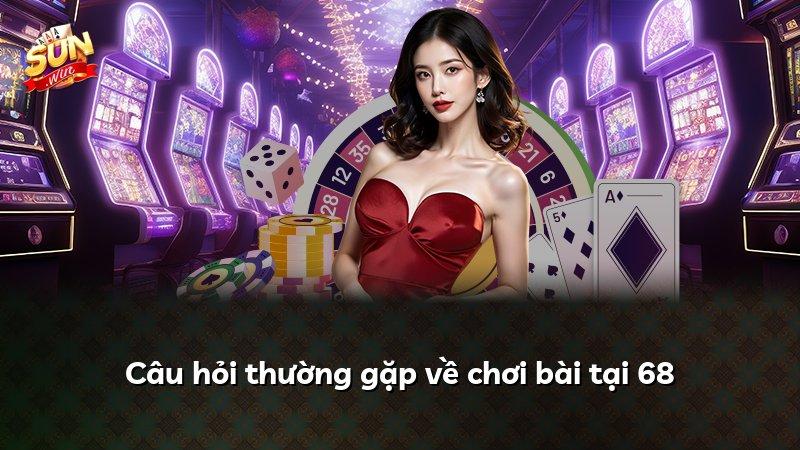 Câu hỏi thường gặp về chơi bài tại 68