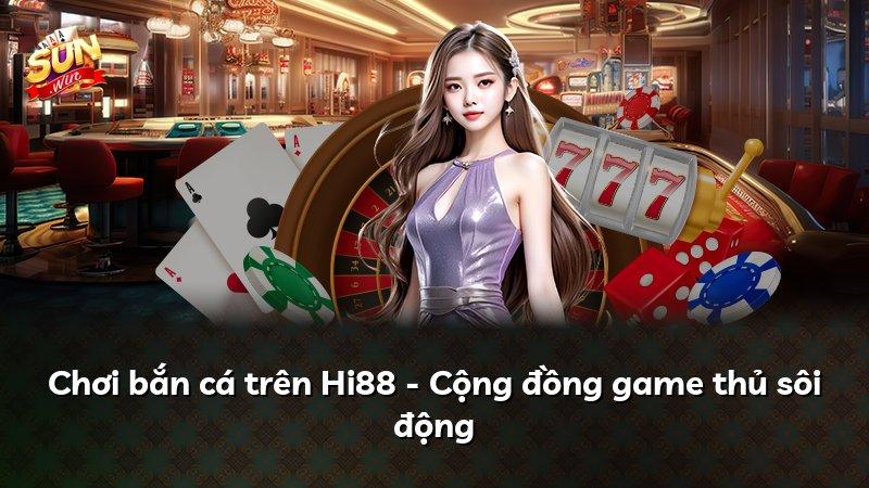 Chơi bắn cá trên Hi88 - Cộng đồng game thủ sôi động