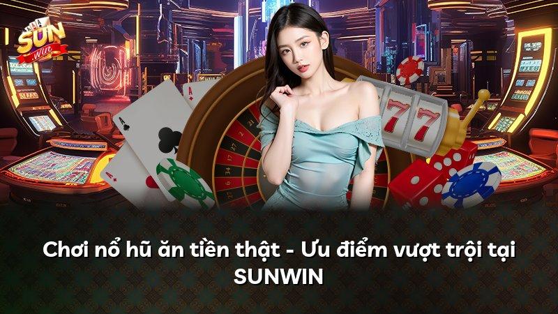 Chơi nổ hũ ăn tiền thật - Ưu điểm vượt trội tại SUNWIN
