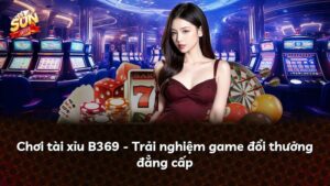 Chơi tài xỉu B369 – Trải nghiệm game đổi thưởng đẳng cấp