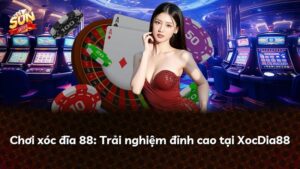 Chơi xóc đĩa 88: Trải nghiệm đỉnh cao tại XocDia88