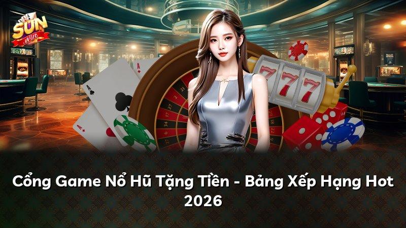 Cổng Game Nổ Hũ Tặng Tiền - Bảng Xếp Hạng Hot 2026