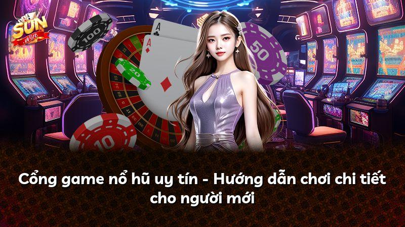 Cổng game nổ hũ uy tín - Hướng dẫn chơi chi tiết cho người mới