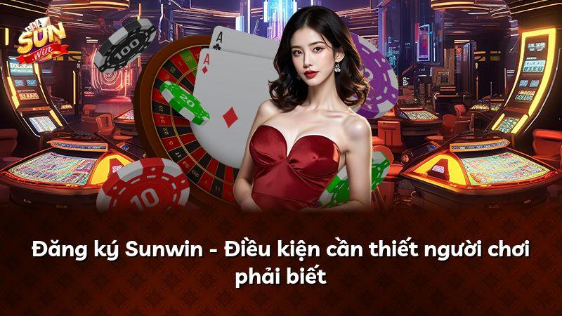 Đăng ký Sunwin - Điều kiện cần thiết người chơi phải biết