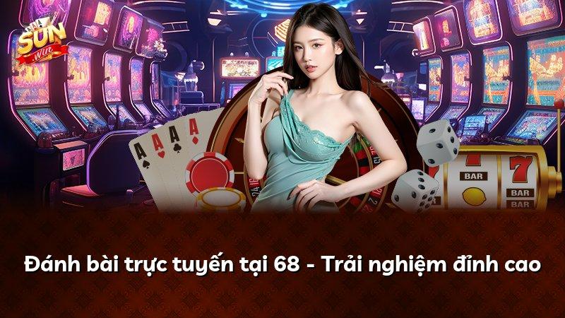 Đánh bài trực tuyến tại 68 - Trải nghiệm đỉnh cao
