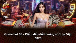 Game bài 68 – Điểm đến đổi thưởng số 1 tại Việt Nam
