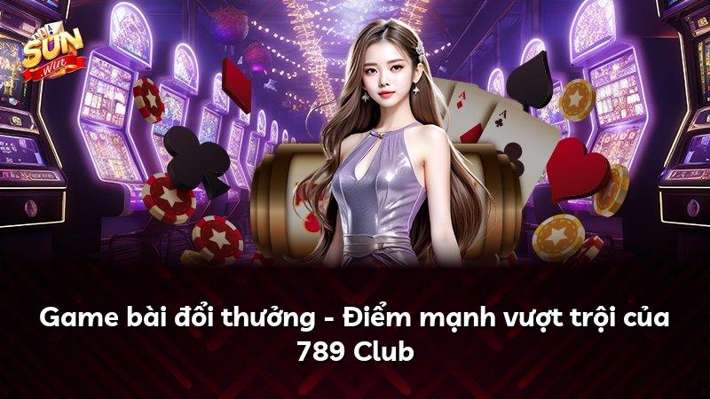 Game bài đổi thưởng - Điểm mạnh vượt trội của 789 Club