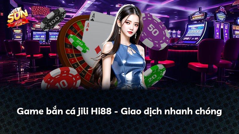 Game bắn cá jili Hi88 - Giao dịch nhanh chóng
