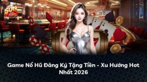 Game Nổ Hũ Đăng Ký Tặng Tiền – Xu Hướng Hot Nhất 2026