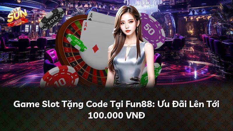 Game Slot Tặng Code Tại Fun88: Ưu Đãi Lên Tới 100.000 VNĐ