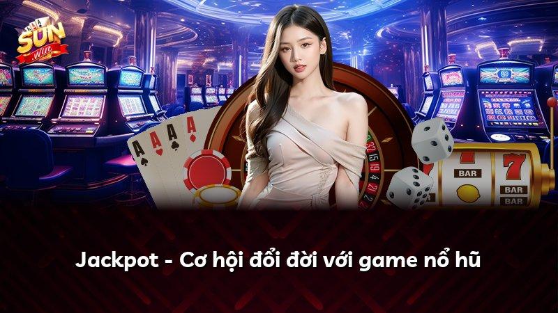Jackpot - Cơ hội đổi đời với game nổ hũ