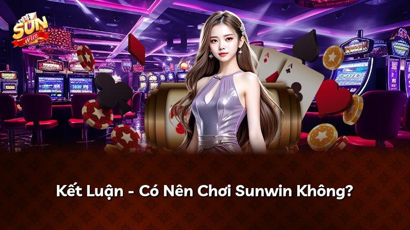 Kết Luận - Có Nên Chơi Sunwin Không?