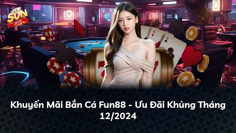 Khuyến Mãi Bắn Cá Fun88 - Ưu Đãi Khủng Tháng 12/2024