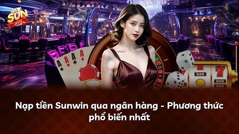 Nạp tiền Sunwin qua ngân hàng - Phương thức phổ biến nhất