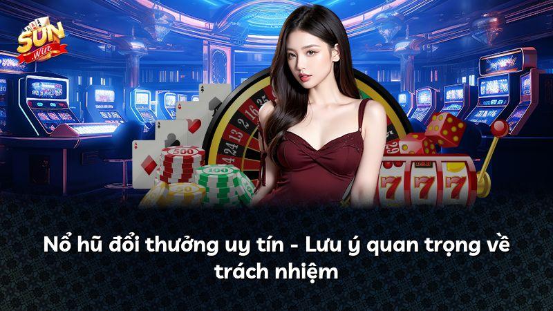 Nổ hũ đổi thưởng uy tín - Lưu ý quan trọng về trách nhiệm
