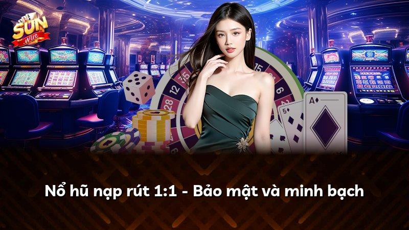 Nổ hũ nạp rút 1:1 - Bảo mật và minh bạch