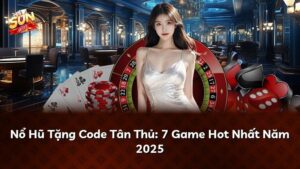 Nổ Hũ Tặng Code Tân Thủ: 7 Game Hot Nhất Năm 2025