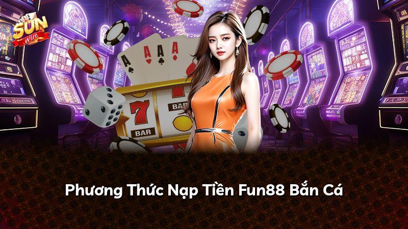 Phương Thức Nạp Tiền Fun88 Bắn Cá