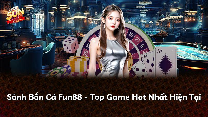 Sảnh Bắn Cá Fun88 - Top Game Hot Nhất Hiện Tại