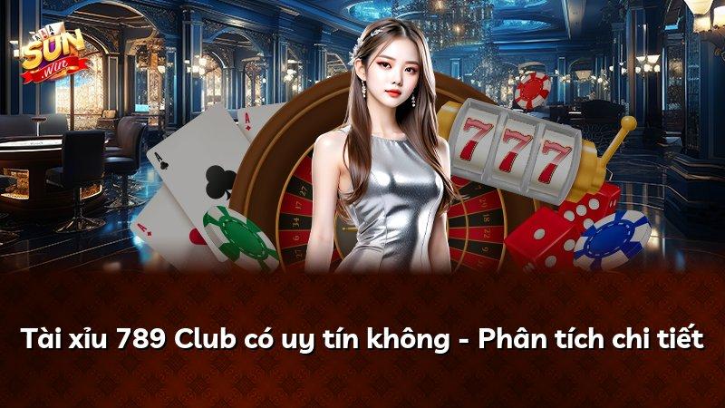 Tài xỉu 789 Club có uy tín không - Phân tích chi tiết